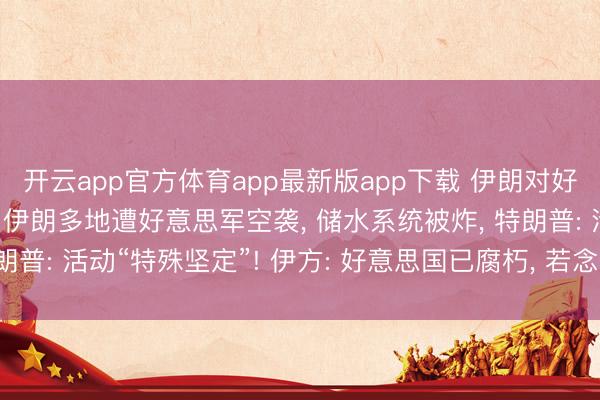 开云app官方体育app最新版app下载 伊朗对好意思方认识发动挫折! 伊朗多地遭好意思军空袭, 储水系统被炸, 特朗普: 活动“特殊坚定”! 伊方: 好意思国