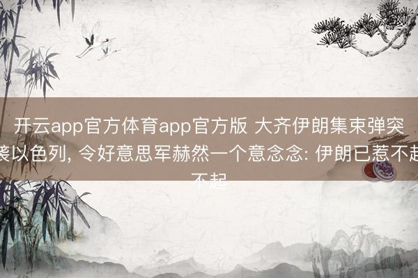 开云app官方体育app官方版 大齐伊朗集束弹突袭以色列, 令好意思军赫然一个意念念: 伊朗已惹不起