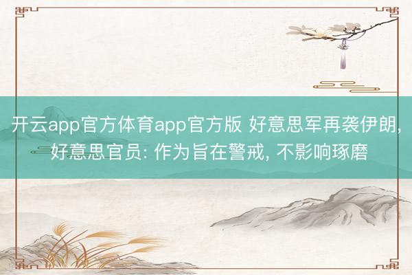 开云app官方体育app官方版 好意思军再袭伊朗, 好意思官员: 作为旨在警戒, 不影响琢磨