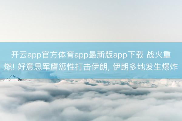 开云app官方体育app最新版app下载 战火重燃! 好意思军膺惩性打击伊朗, 伊朗多地发生爆炸