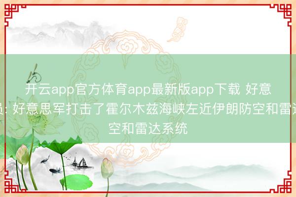 开云app官方体育app最新版app下载 好意思官员: 好意思军打击了霍尔木兹海峡左近伊朗防空和雷达系统