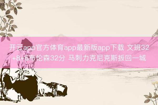 开云app官方体育app最新版app下载 文班32+8+6布伦森32分 马刺力克尼克斯扳回一城