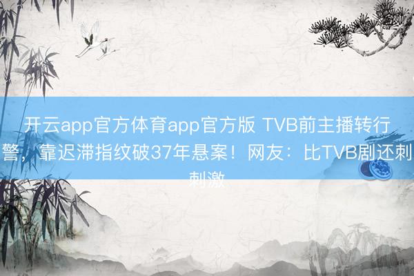 开云app官方体育app官方版 TVB前主播转行刑警，靠迟滞指纹破37年悬案！网友：比TVB剧还刺激