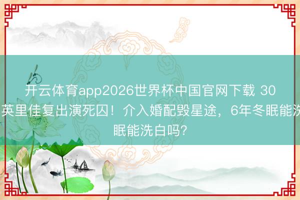 开云体育app2026世界杯中国官网下载 30岁唐田英里佳复出演死囚！介入婚配毁星途，6年冬眠能洗白吗？