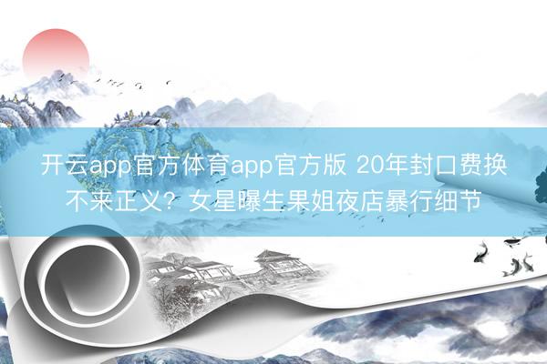 开云app官方体育app官方版 20年封口费换不来正义？女星曝生果姐夜店暴行细节