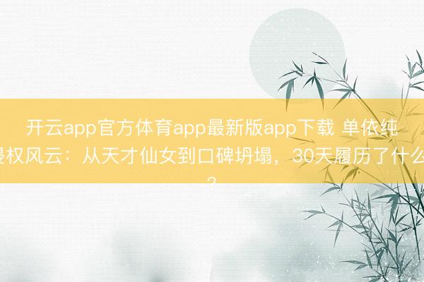 开云app官方体育app最新版app下载 单依纯侵权风云：从天才仙女到口碑坍塌，30天履历了什么？