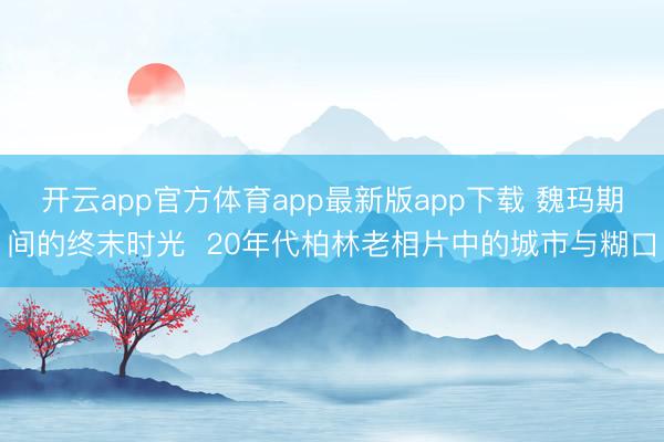 开云app官方体育app最新版app下载 魏玛期间的终末时光  20年代柏林老相片中的城市与糊口