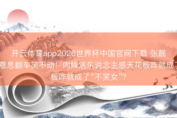 开云体育app2026世界杯中国官网下载 张靓颖自曝医好意思翻车笑不动！内娱活东说念主感天花板咋就成了“不笑女”？