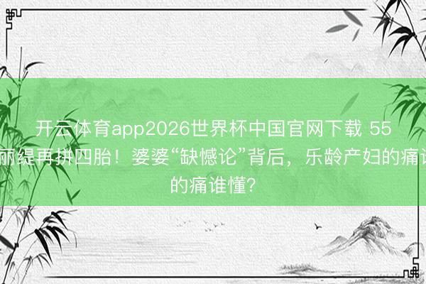 开云体育app2026世界杯中国官网下载 55岁钟丽缇再拼四胎！婆婆“缺憾论”背后，乐龄产妇的痛谁懂？