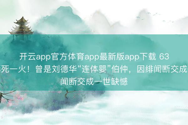 开云app官方体育app最新版app下载 63岁潘宏彬死一火！曾是刘德华“连体婴”伯仲，因绯闻断交成一世缺憾