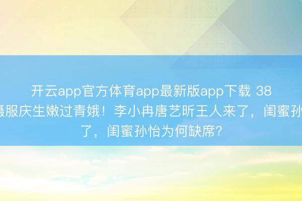 开云app官方体育app最新版app下载 38岁阚清子穿慑服庆生嫩过青娥！李小冉唐艺昕王人来了，闺蜜孙怡为何缺席？