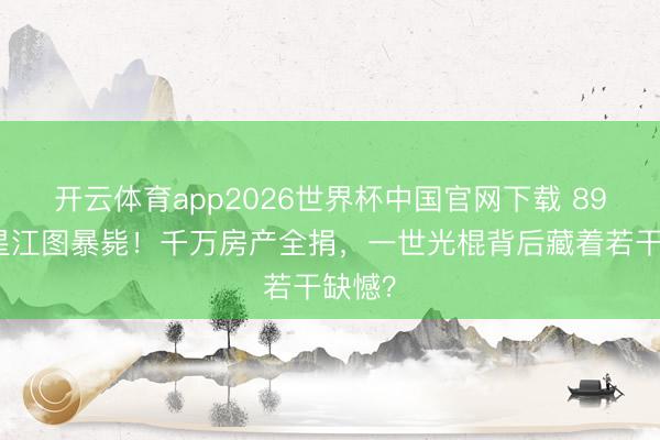 开云体育app2026世界杯中国官网下载 89岁港星江图暴毙！千万房产全捐，一世光棍背后藏着若干缺憾？