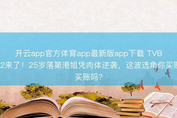 开云app官方体育app最新版app下载 TVB恋综2来了！25岁落第港姐凭肉体逆袭，这波选角你买账吗？