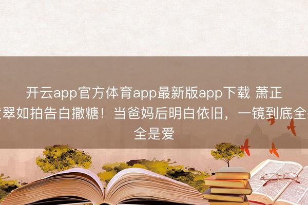 开云app官方体育app最新版app下载 萧正楠黄翠如拍告白撒糖!当爸妈后明白依旧,一镜到底全是爱