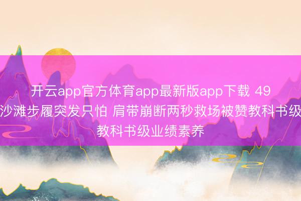 开云app官方体育app最新版app下载 49岁李冰冰沙滩步履突发只怕 肩带崩断两秒救场被赞教科书级业绩素养