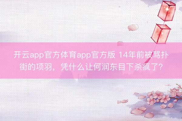开云app官方体育app官方版 14年前被骂扑街的项羽，凭什么让何润东目下杀疯了？