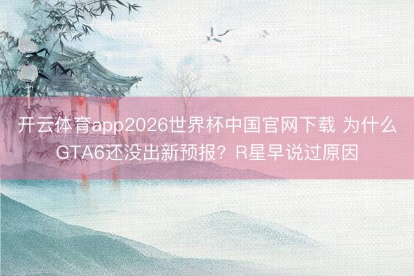 开云体育app2026世界杯中国官网下载 为什么GTA6还没出新预报？R星早说过原因