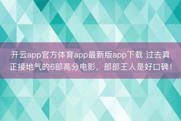 开云app官方体育app最新版app下载 过去真正接地气的6部高分电影，部部王人是好口碑！
