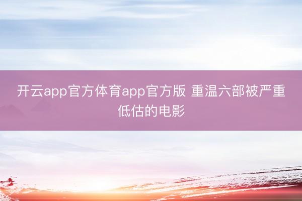 开云app官方体育app官方版 重温六部被严重低估的电影