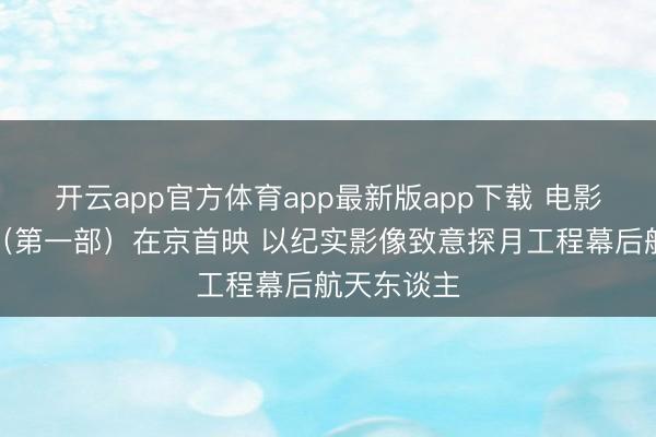 开云app官方体育app最新版app下载 电影《登月》（第一部）在京首映 以纪实影像致意探月工程幕后航天东谈主