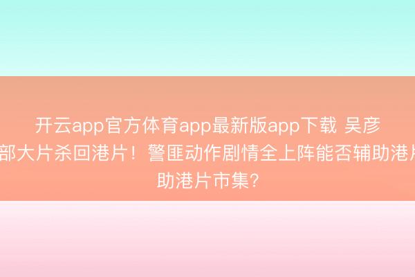 开云app官方体育app最新版app下载 吴彦祖携四部大片杀回港片！警匪动作剧情全上阵能否辅助港片市集？