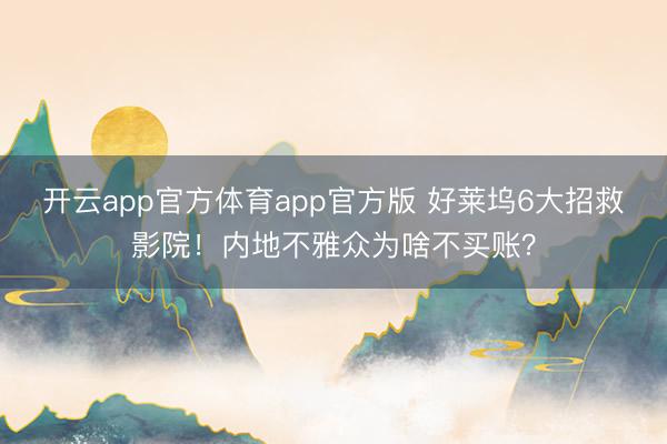 开云app官方体育app官方版 好莱坞6大招救影院！内地不雅众为啥不买账？