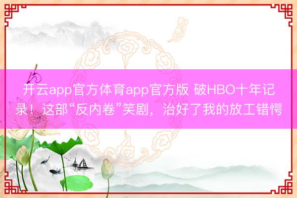 开云app官方体育app官方版 破HBO十年记录！这部“反内卷”笑剧，治好了我的放工错愕