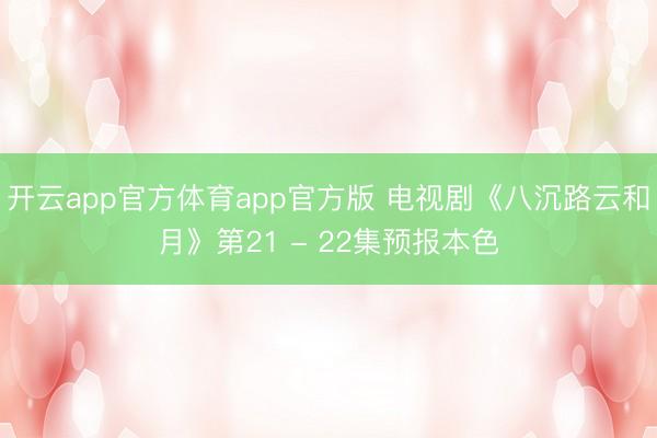 开云app官方体育app官方版 电视剧《八沉路云和月》第21 - 22集预报本色