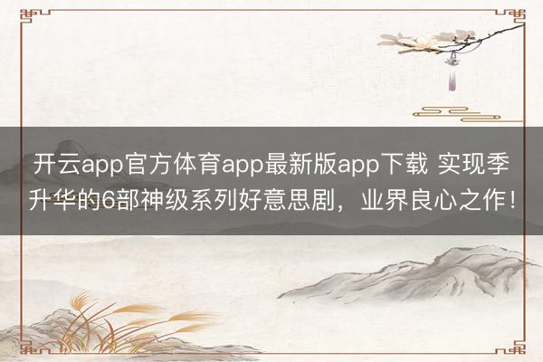 开云app官方体育app最新版app下载 实现季升华的6部神级系列好意思剧，业界良心之作！