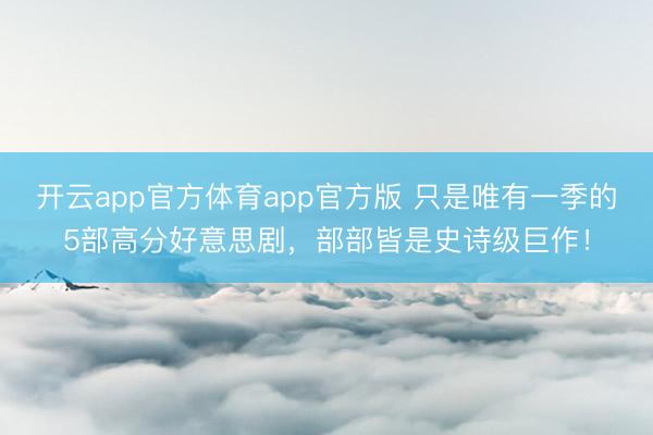 开云app官方体育app官方版 只是唯有一季的5部高分好意思剧，部部皆是史诗级巨作！
