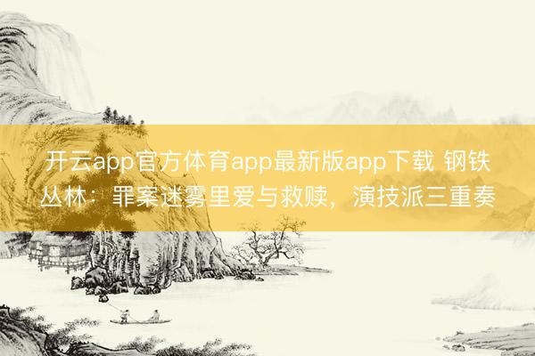 开云app官方体育app最新版app下载 钢铁丛林：罪案迷雾里爱与救赎，演技派三重奏