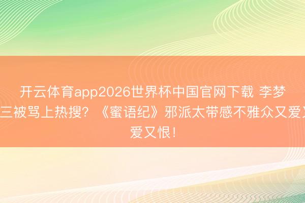 开云体育app2026世界杯中国官网下载 李梦演小三被骂上热搜？《蜜语纪》邪派太带感不雅众又爱又恨！
