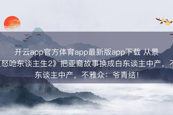 开云app官方体育app最新版app下载 从景象级到翻车？《怒呛东谈主生2》把亚裔故事换成白东谈主中产，不雅众：爷青结！