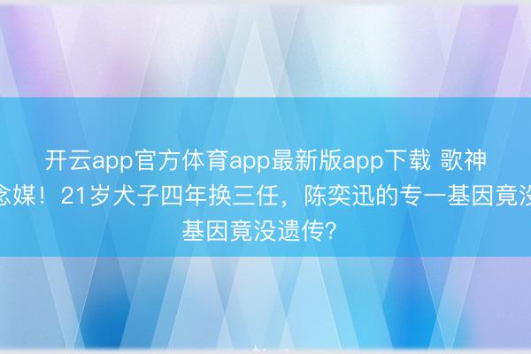 开云app官方体育app最新版app下载 歌神躬行作念媒！2