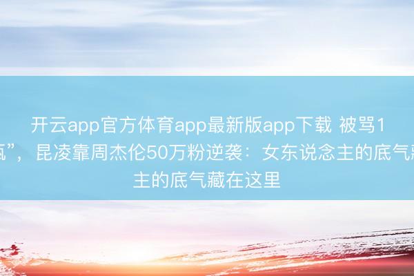 开云app官方体育app最新版app下载 被骂16年“花瓶”，昆凌靠周杰伦50万粉逆袭：女东说念主的底气藏在这里