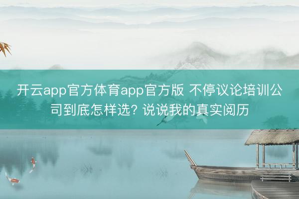 开云app官方体育app官方版 不停议论培训公司到底怎样选? 说说我的真实阅历