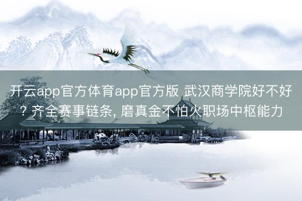 开云app官方体育app官方版 武汉商学院好不好? 齐全赛事链条， 磨真金不怕火职场中枢能力