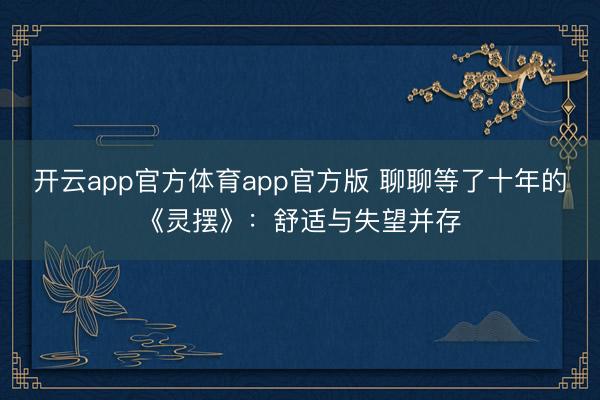 开云app官方体育app官方版 聊聊等了十年的《灵摆》：舒适与失望并存