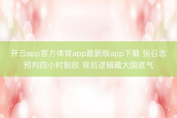 开云app官方体育app最新版app下载 张召忠预判四小时制敌 背后逻辑藏大国底气