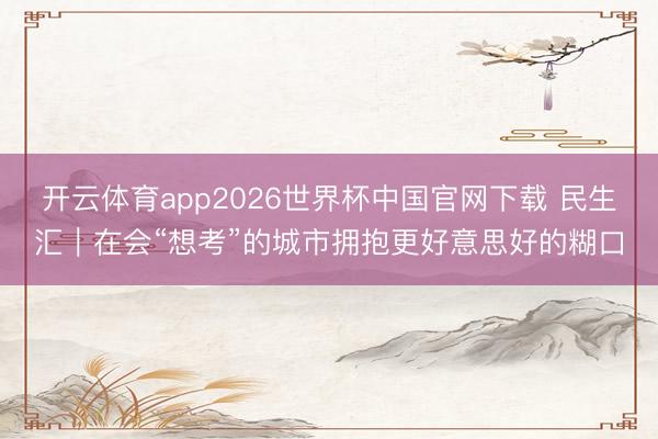 开云体育app2026世界杯中国官网下载 民生汇｜在会“想考”的城市拥抱更好意思好的糊口