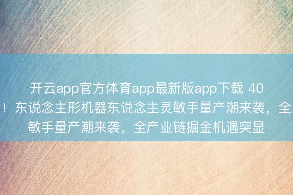 开云app官方体育app最新版app下载 400 亿估值烽火新风口！东说念主形机器东说念主灵敏手量产潮来袭，全产业链掘金机遇突显