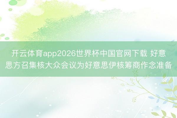 开云体育app2026世界杯中国官网下载 好意思方召集核大众会议为好意思伊核筹商作念准备