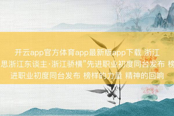 开云app官方体育app最新版app下载 浙江省谈德程序和“最好意思浙江东谈主·浙江骄横”先进职业初度同台发布 榜样的力量 精神的回响